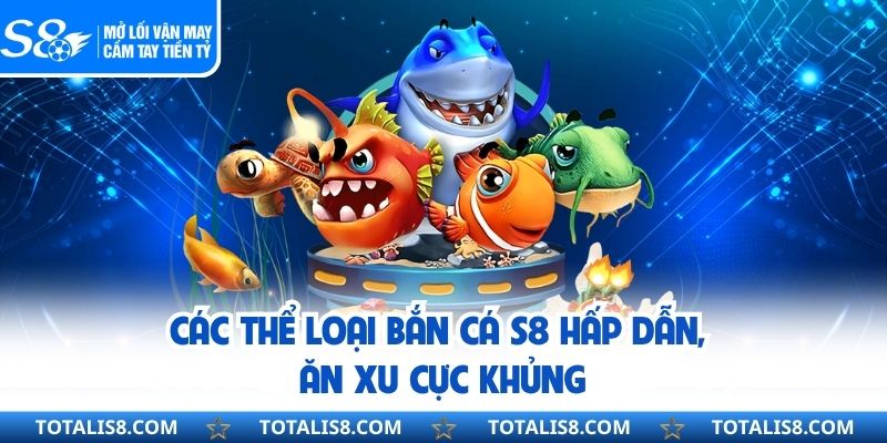 BẮN CÁ Các thể loại bắn cá S8 hấp dẫn, ăn xu cực khủng