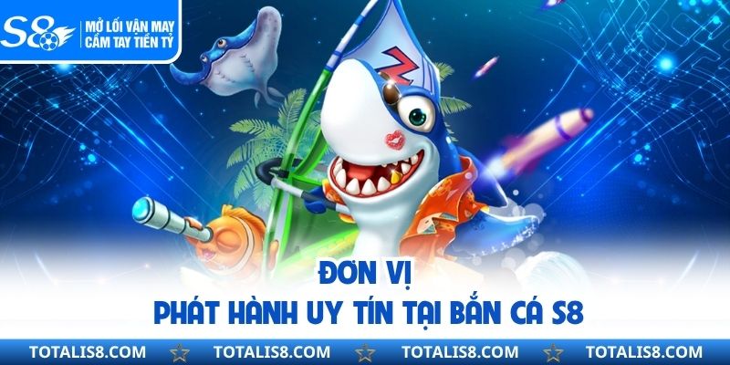 BẮN CÁ Đơn vị phát hành uy tín tại bắn cá S8