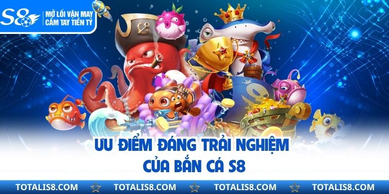 BẮN CÁ Ưu điểm đáng trải nghiệm của bắn cá S8